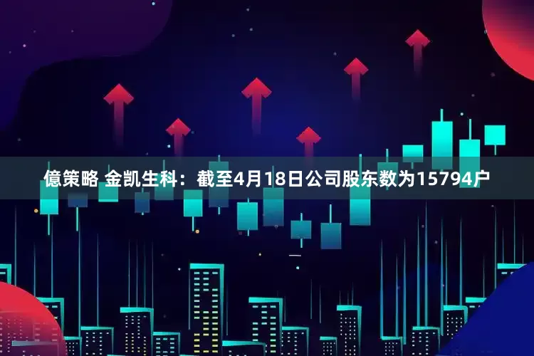 億策略 金凯生科：截至4月18日公司股东数为15794户
