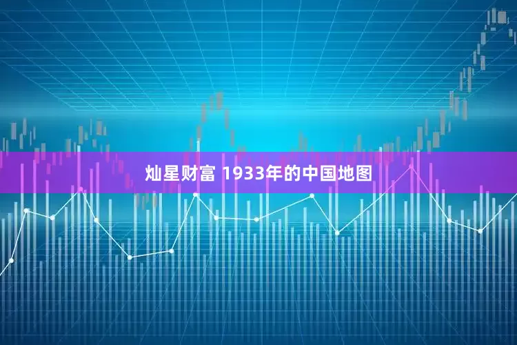 灿星财富 1933年的中国地图