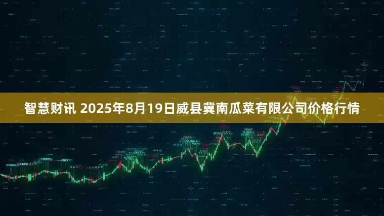 智慧财讯 2025年8月19日威县冀南瓜菜有限公司价格行情