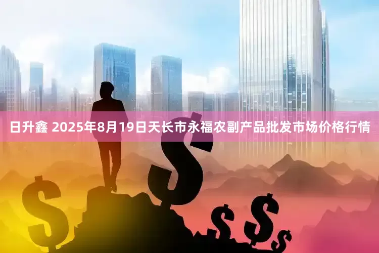 日升鑫 2025年8月19日天长市永福农副产品批发市场价格行情
