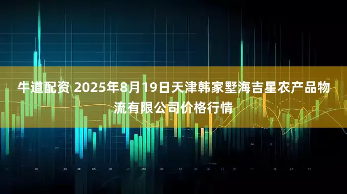 牛道配资 2025年8月19日天津韩家墅海吉星农产品物流有限公司价格行情