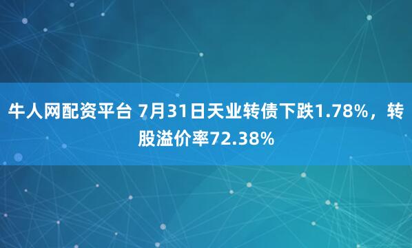 牛人网配资平台 7月31日天业转债下跌1.78%，转股溢价率72.38%