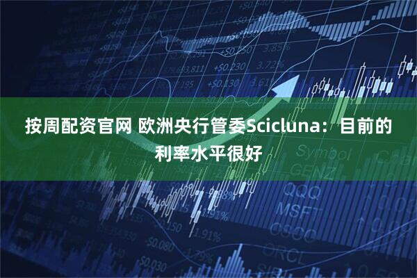 按周配资官网 欧洲央行管委Scicluna：目前的利率水平很好