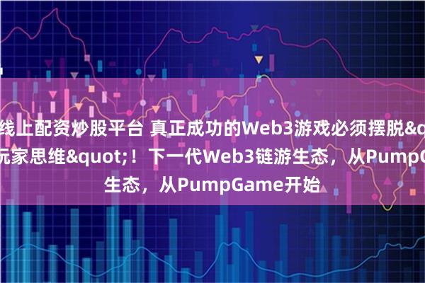 线上配资炒股平台 真正成功的Web3游戏必须摆脱"短线玩家思维"！下一代Web3链游生态，从PumpGame开始