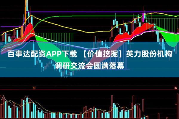 百事达配资APP下载 【价值挖掘】英力股份机构调研交流会圆满落幕