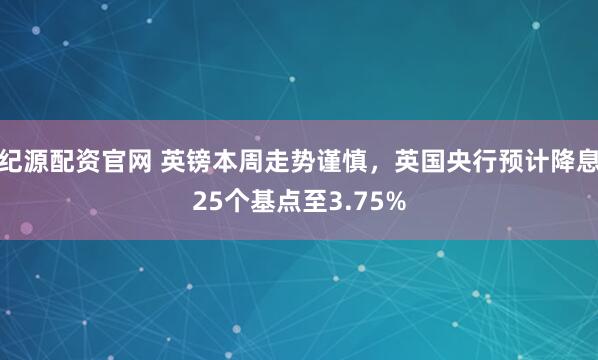 纪源配资官网 英镑本周走势谨慎，英国央行预计降息25个基点至3.75%